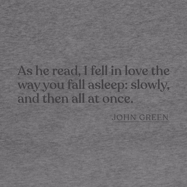 John Green - As he read, I fell in love the way you fall asleep: slowly, and then all at once. by Book Quote Merch